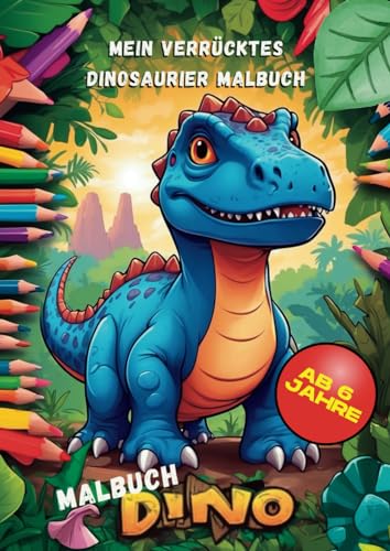 Dino Malbuch Dinosaurier ab 6 Jahre - Malbuch ab 6 Jahre Jungen - Ausmalbuch Dinos: Das verrückte...