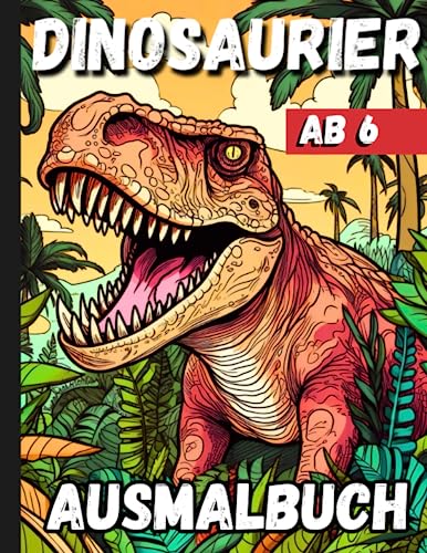 Dinosaurier Ausmalbuch Ab 6: Dino Fans T-Rex Malbuch Dinosaurier Geschenk Für Jungen Mädchen die...